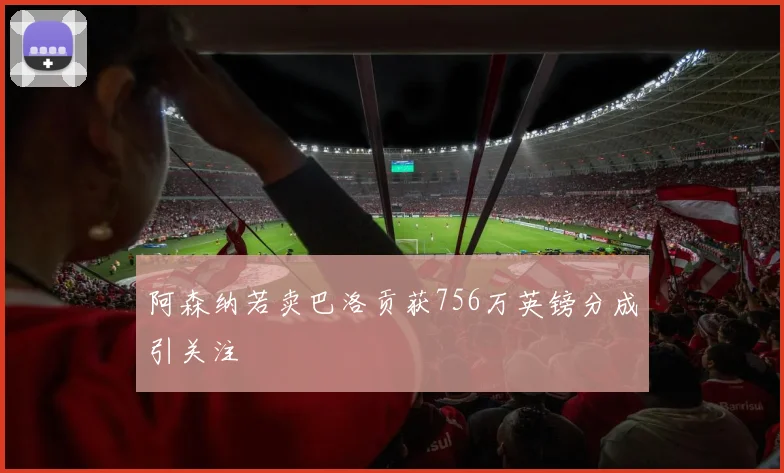 阿森纳若卖巴洛贡获756万英镑分成引关注