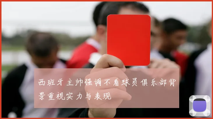 西班牙主帅强调不看球员俱乐部背景重视实力与表现