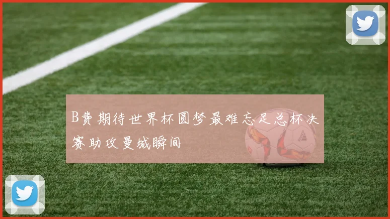 B费期待世界杯圆梦最难忘足总杯决赛助攻曼城瞬间